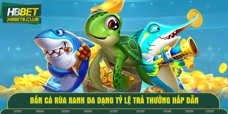 Bắn Cá Rùa Xanh đa dạng tỷ lệ trả thưởng hấp dẫn