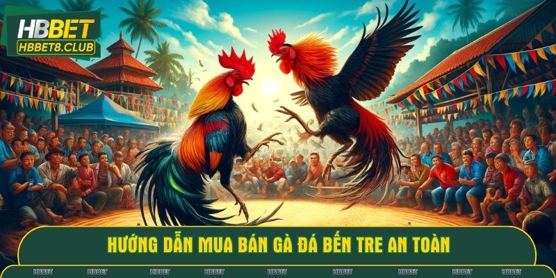 Hướng dẫn mua bán gà đá Bến Tre an toàn