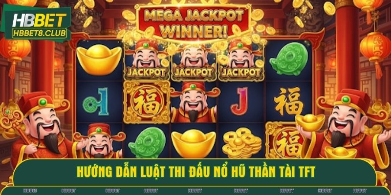 Hướng dẫn luật thi đấu của game nổ hũ thần tài TFT