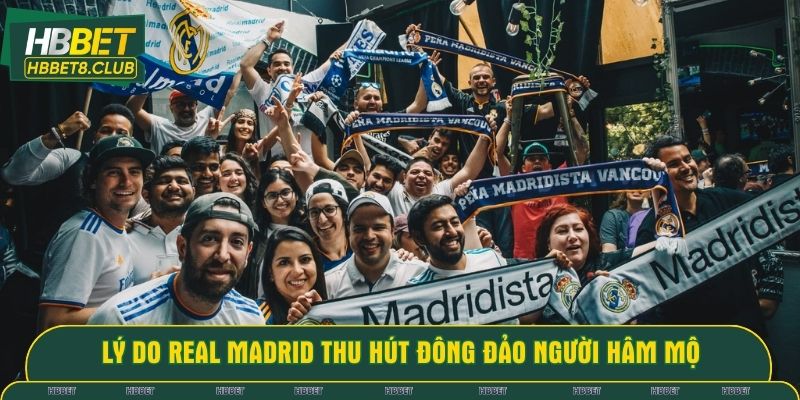 Tìm hiểu lý do Real Madrid thu hút đông đảo người hâm mộ