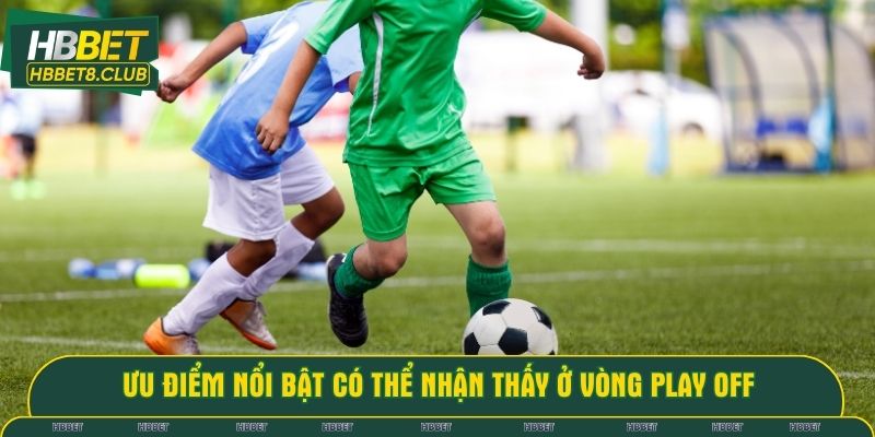 Ưu điểm nổi bật có thể nhận thấy ở vòng play off