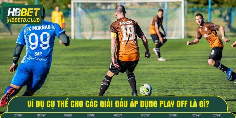 Ví dụ cụ thể cho các giải đấu áp dụng play off là gì?