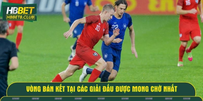 Vòng bán kết tại các giải đấu được mong chờ nhất